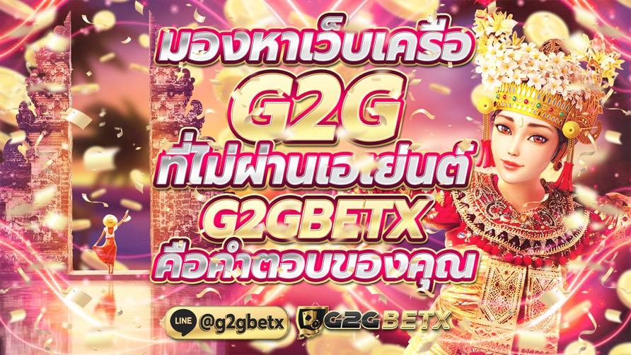 มองหาเว็บเครือG2G ที่ไม่ผ่านเอเย่นต์ G2GBETX คือคำตอบของคุณ